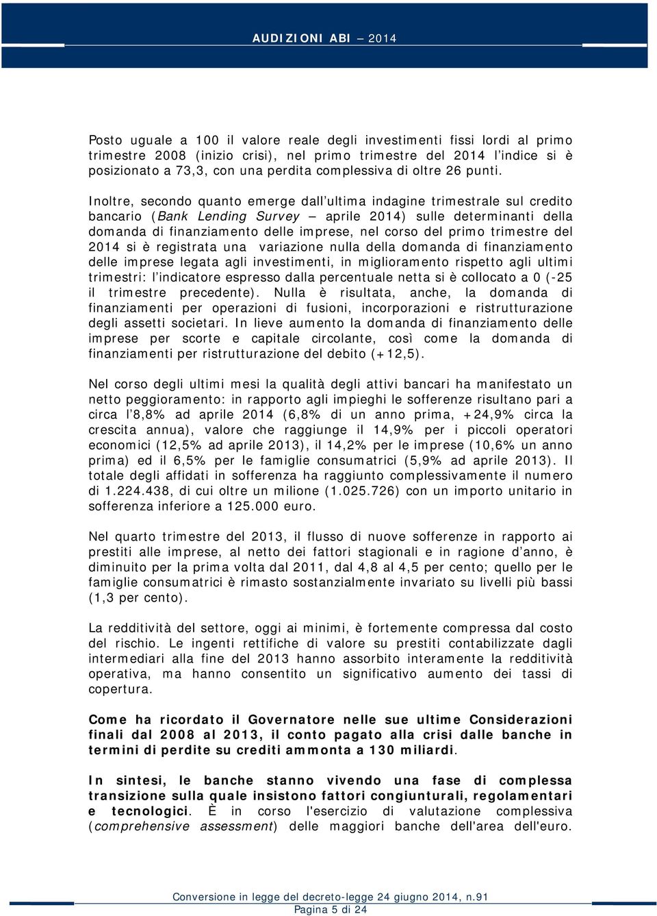 Inoltre, secondo quanto emerge dall ultima indagine trimestrale sul credito bancario (Bank Lending Survey aprile 2014) sulle determinanti della domanda di finanziamento delle imprese, nel corso del