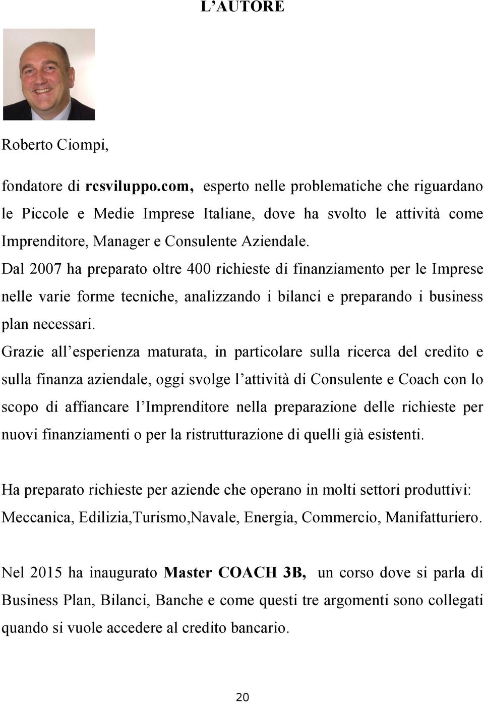 Dal 2007 ha preparato oltre 400 richieste di finanziamento per le Imprese nelle varie forme tecniche, analizzando i bilanci e preparando i business plan necessari.