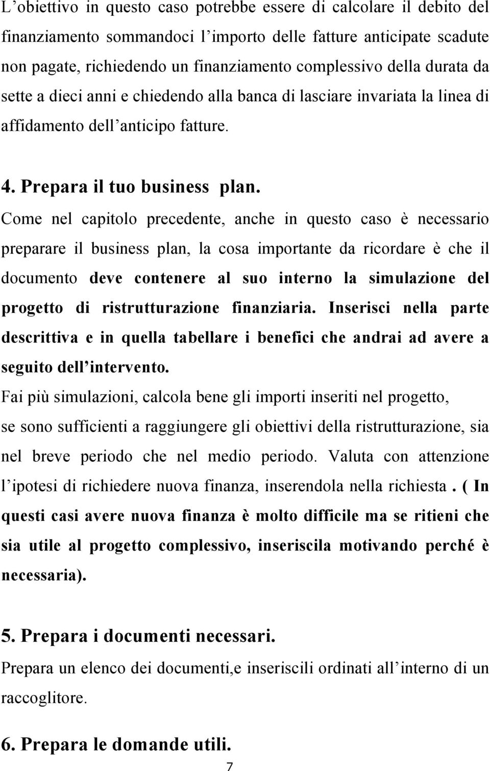 Come nel capitolo precedente, anche in questo caso è necessario preparare il business plan, la cosa importante da ricordare è che il documento deve contenere al suo interno la simulazione del