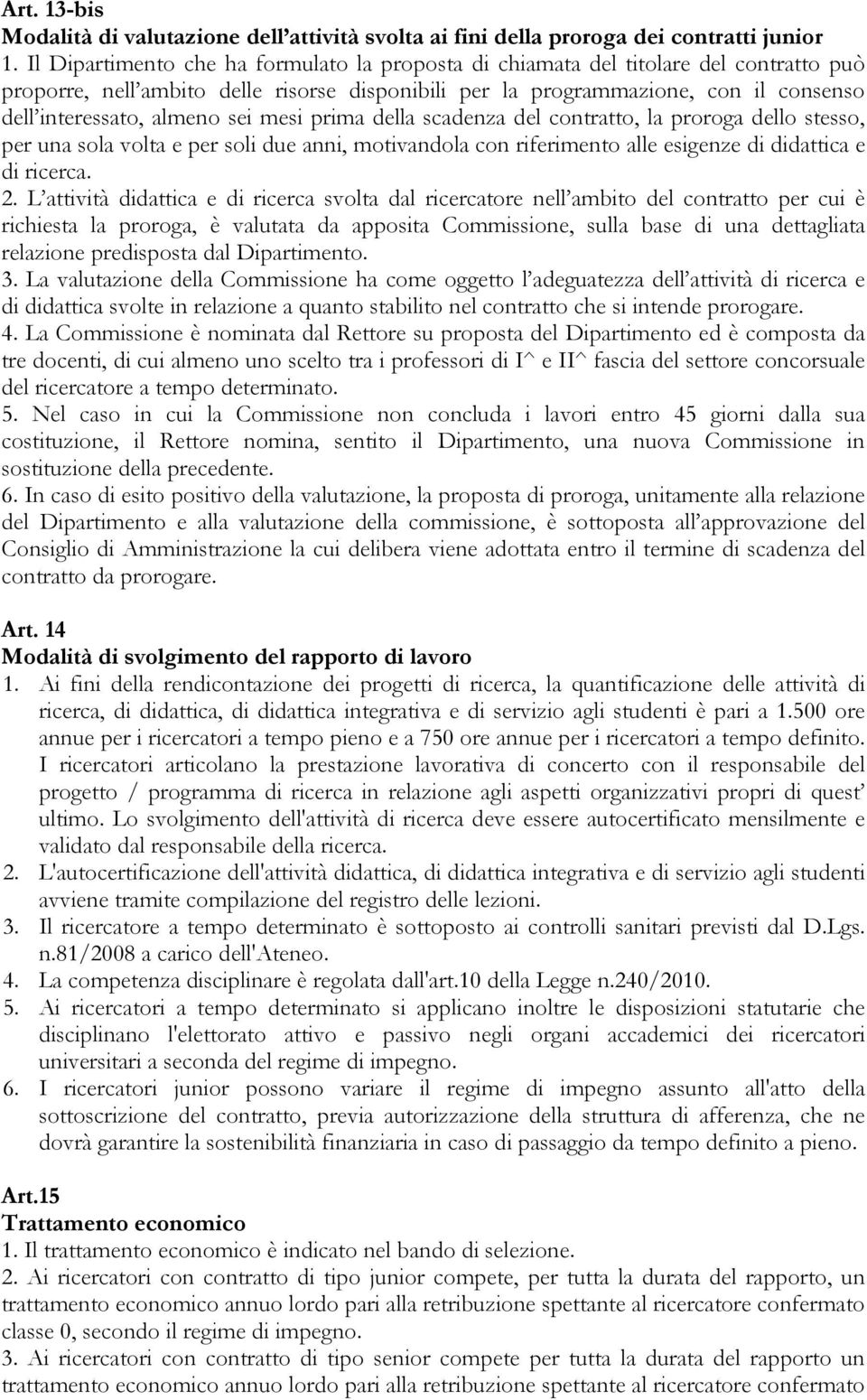 sei mesi prima della scadenza del contratto, la proroga dello stesso, per una sola volta e per soli due anni, motivandola con riferimento alle esigenze di didattica e di ricerca. 2.