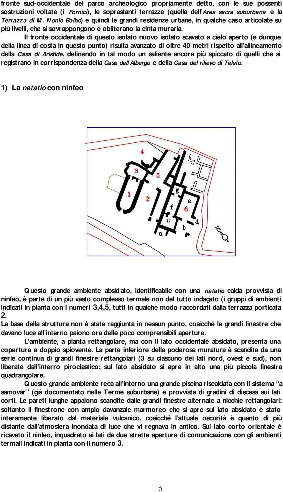 Il fronte occidentale di questo isolato nuovo isolato scavato a cielo aperto (e dunque della linea di costa in questo punto) risulta avanzato di oltre 40 metri rispetto all allineamento della Casa di