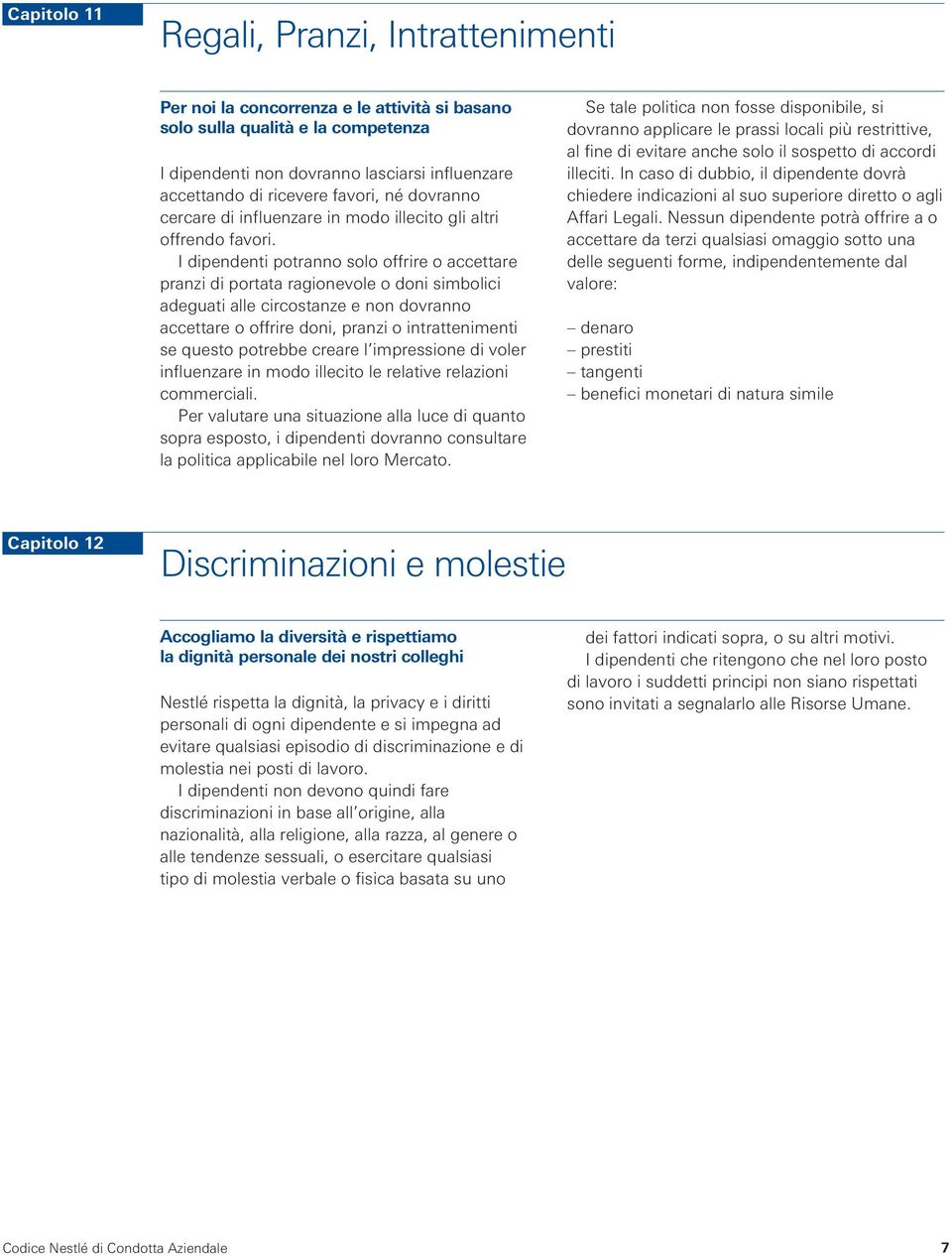 I dipendenti potranno solo offrire o accettare pranzi di portata ragionevole o doni simbolici adeguati alle circostanze e non dovranno accettare o offrire doni, pranzi o intrattenimenti se questo