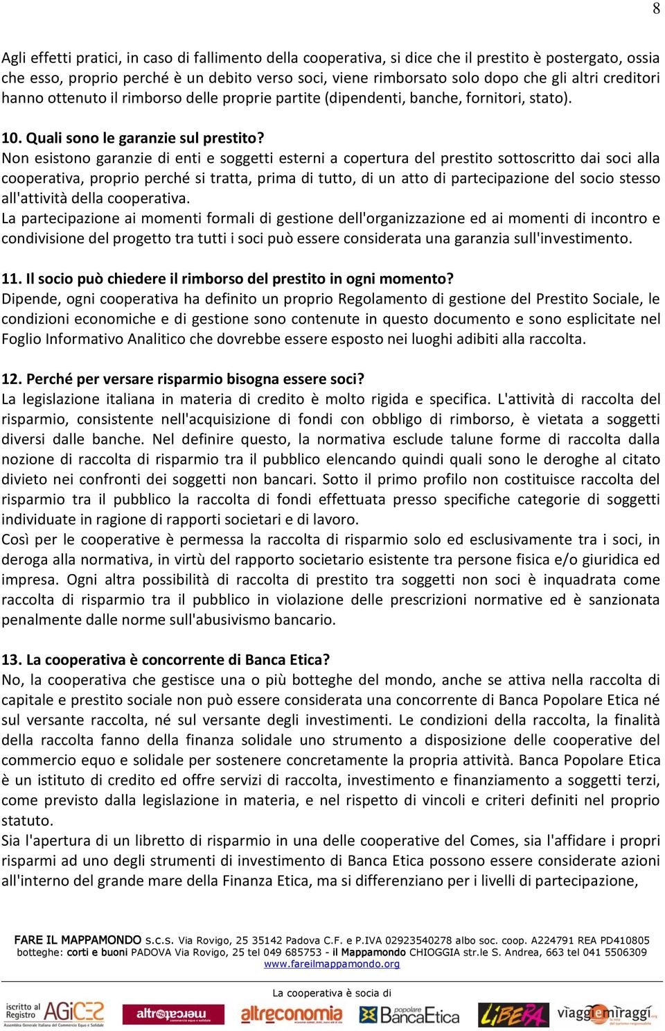 Non esistono garanzie di enti e soggetti esterni a copertura del prestito sottoscritto dai soci alla cooperativa, proprio perché si tratta, prima di tutto, di un atto di partecipazione del socio