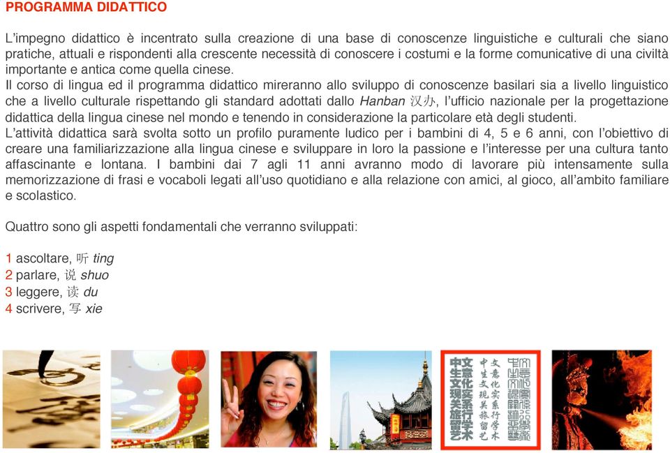 Il corso di lingua ed il programma didattico mireranno allo sviluppo di conoscenze basilari sia a livello linguistico che a livello culturale rispettando gli standard adottati dallo Hanban, lʼufficio