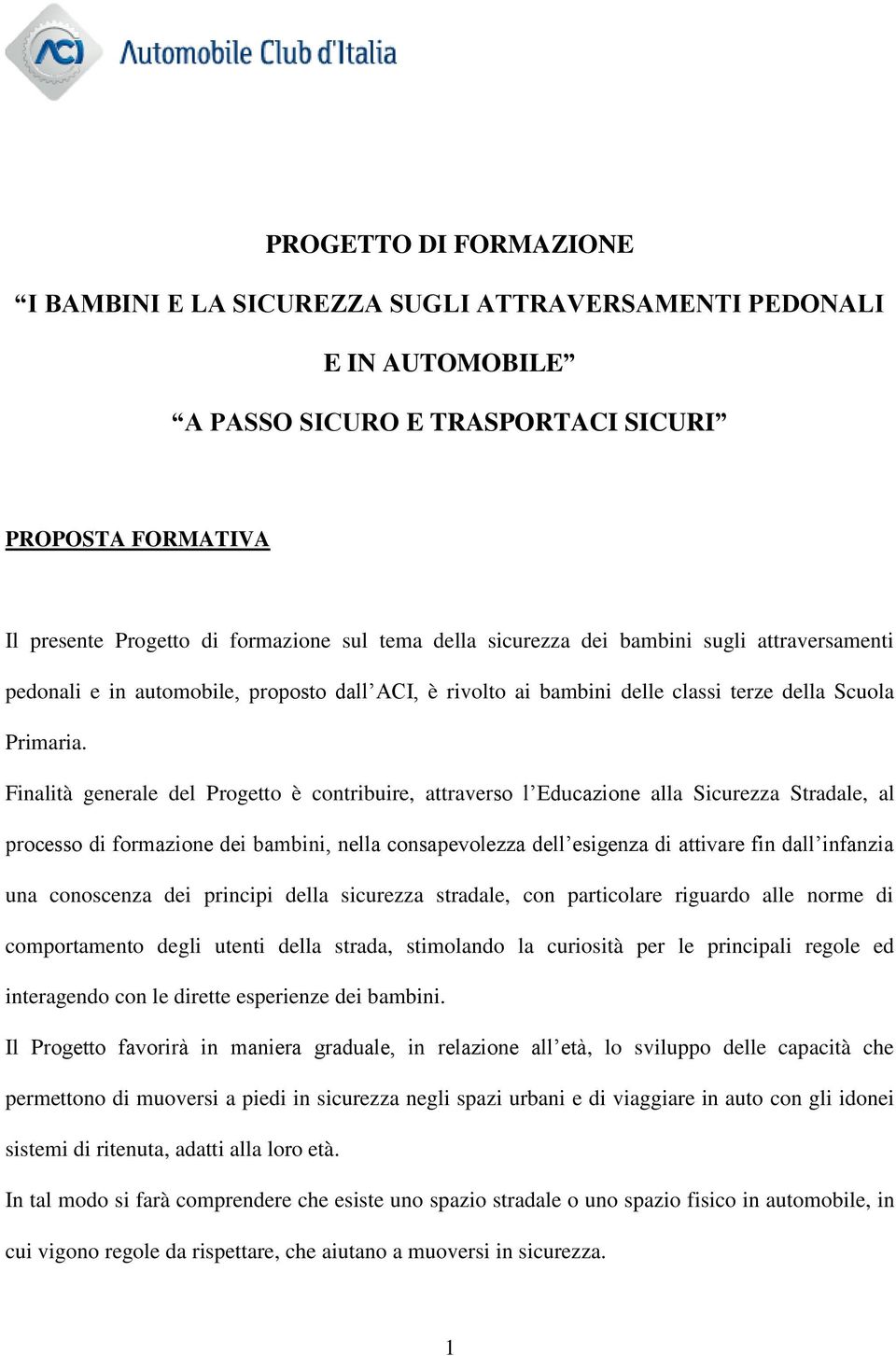 Finalità generale del Progetto è contribuire, attraverso l Educazione alla Sicurezza Stradale, al processo di formazione dei bambini, nella consapevolezza dell esigenza di attivare fin dall infanzia