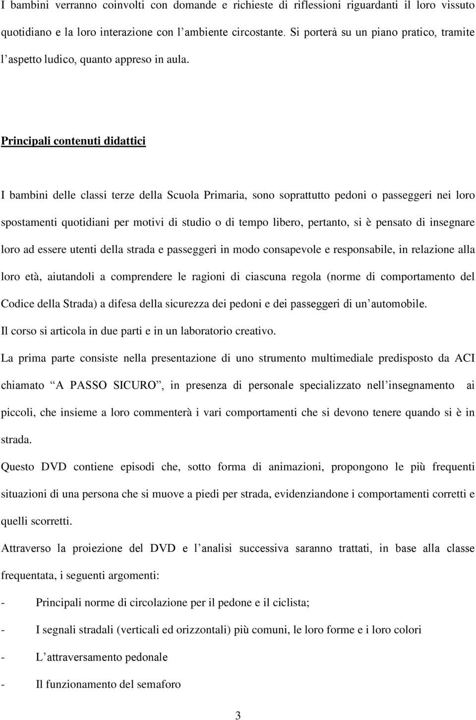 Principali contenuti didattici I bambini delle classi terze della Scuola Primaria, sono soprattutto pedoni o passeggeri nei loro spostamenti quotidiani per motivi di studio o di tempo libero,