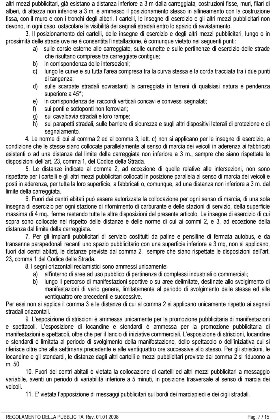 I cartelli, le insegne di esercizio e gli altri mezzi pubblicitari non devono, in ogni caso, ostacolare la visibilità dei segnali stradali entro lo spazio di avvistamento. 3.