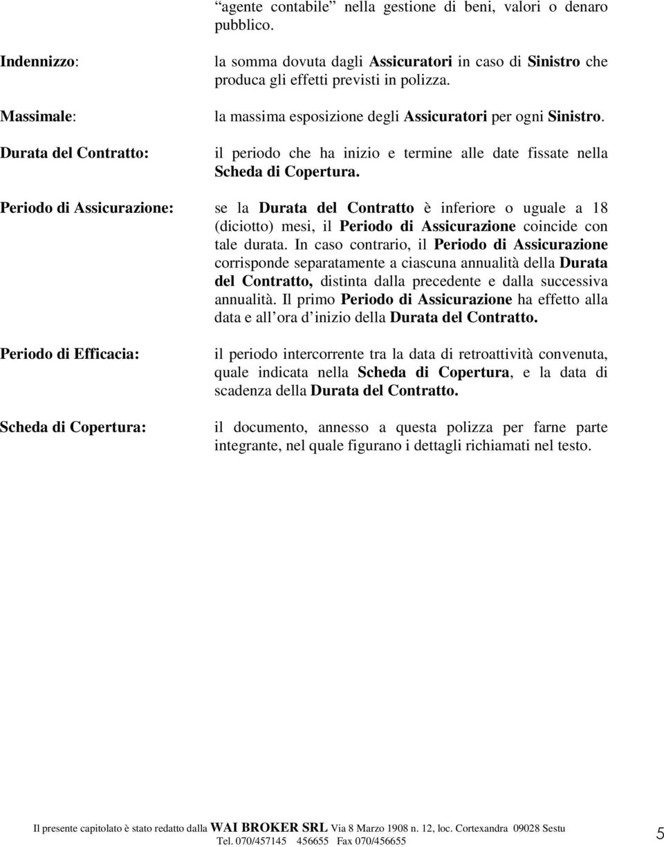 la massima esposizione degli Assicuratori per ogni Sinistro. il periodo che ha inizio e termine alle date fissate nella Scheda di Copertura.