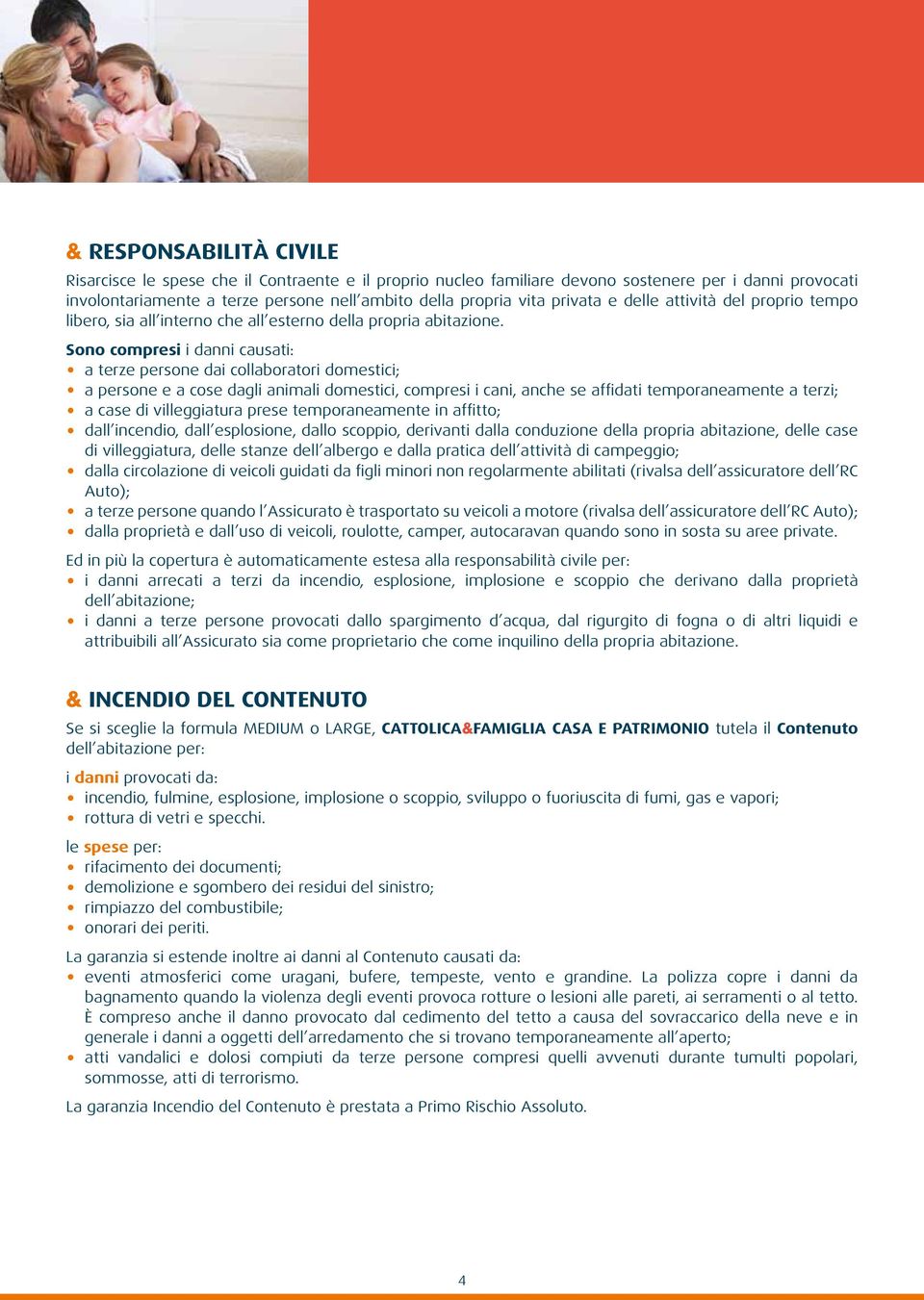 Sono compresi i danni causati: a terze persone dai collaboratori domestici; a persone e a cose dagli animali domestici, compresi i cani, anche se affidati temporaneamente a terzi; a case di