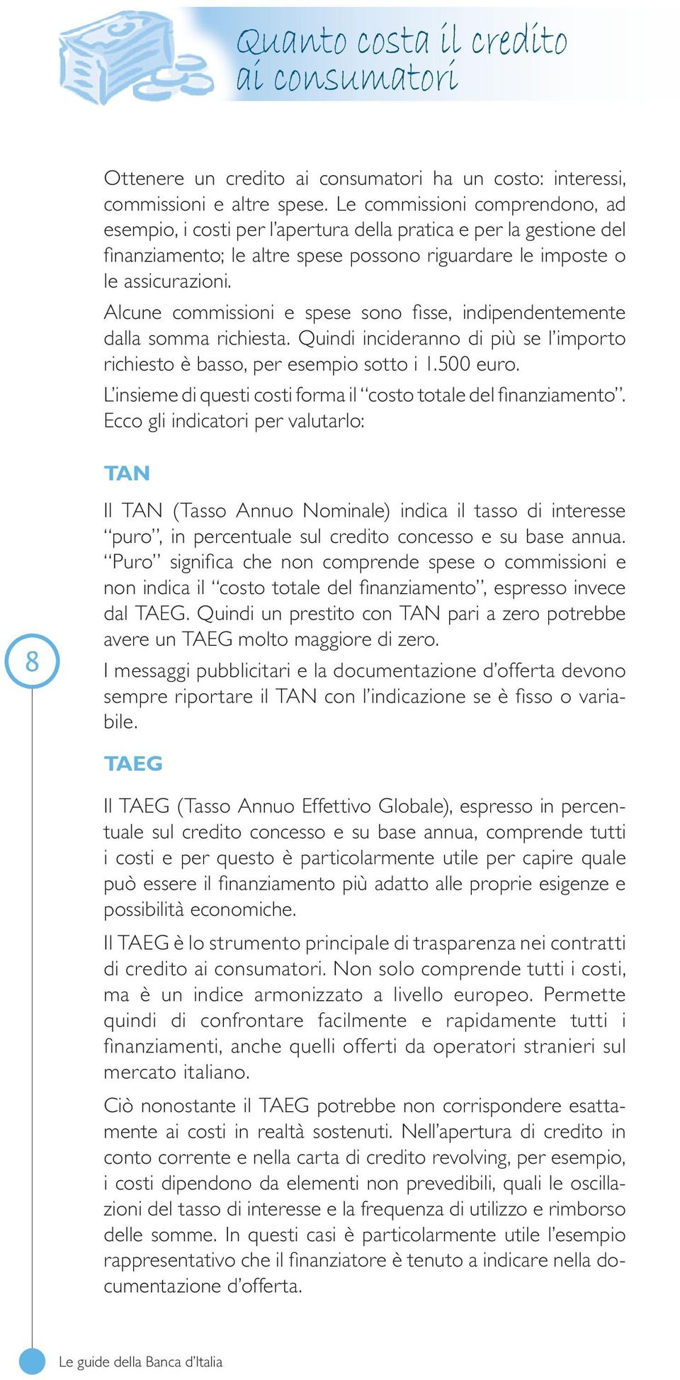 Alcune commissioni e spese sono fisse, indipendentemente dalla somma richiesta. Quindi incideranno di più se l importo richiesto è basso, per esempio sotto i 1.500 euro.