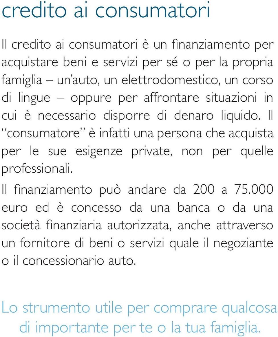 Il consumatore è infatti una persona che acquista per le sue esigenze private, non per quelle professionali. Il finanziamento può andare da 200 a 75.