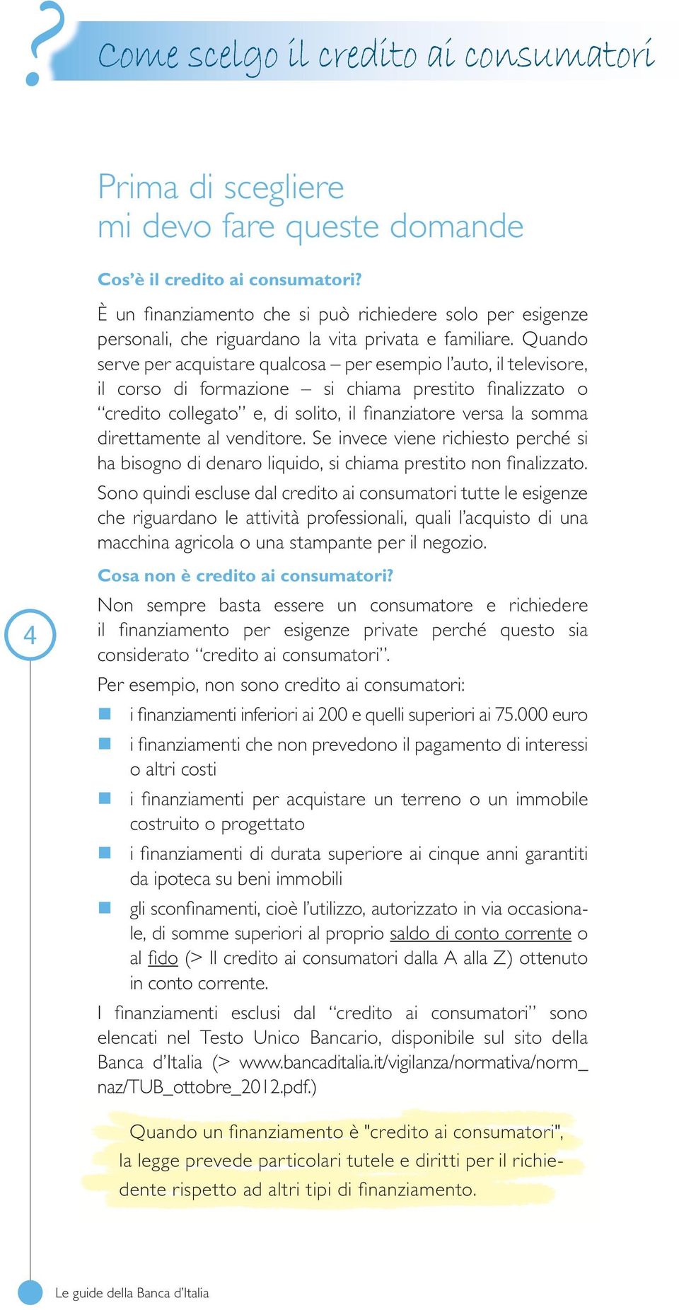 Quando serve per acquistare qualcosa per esempio l auto, il televisore, il corso di formazione si chiama prestito finalizzato o credito collegato e, di solito, il finanziatore versa la somma