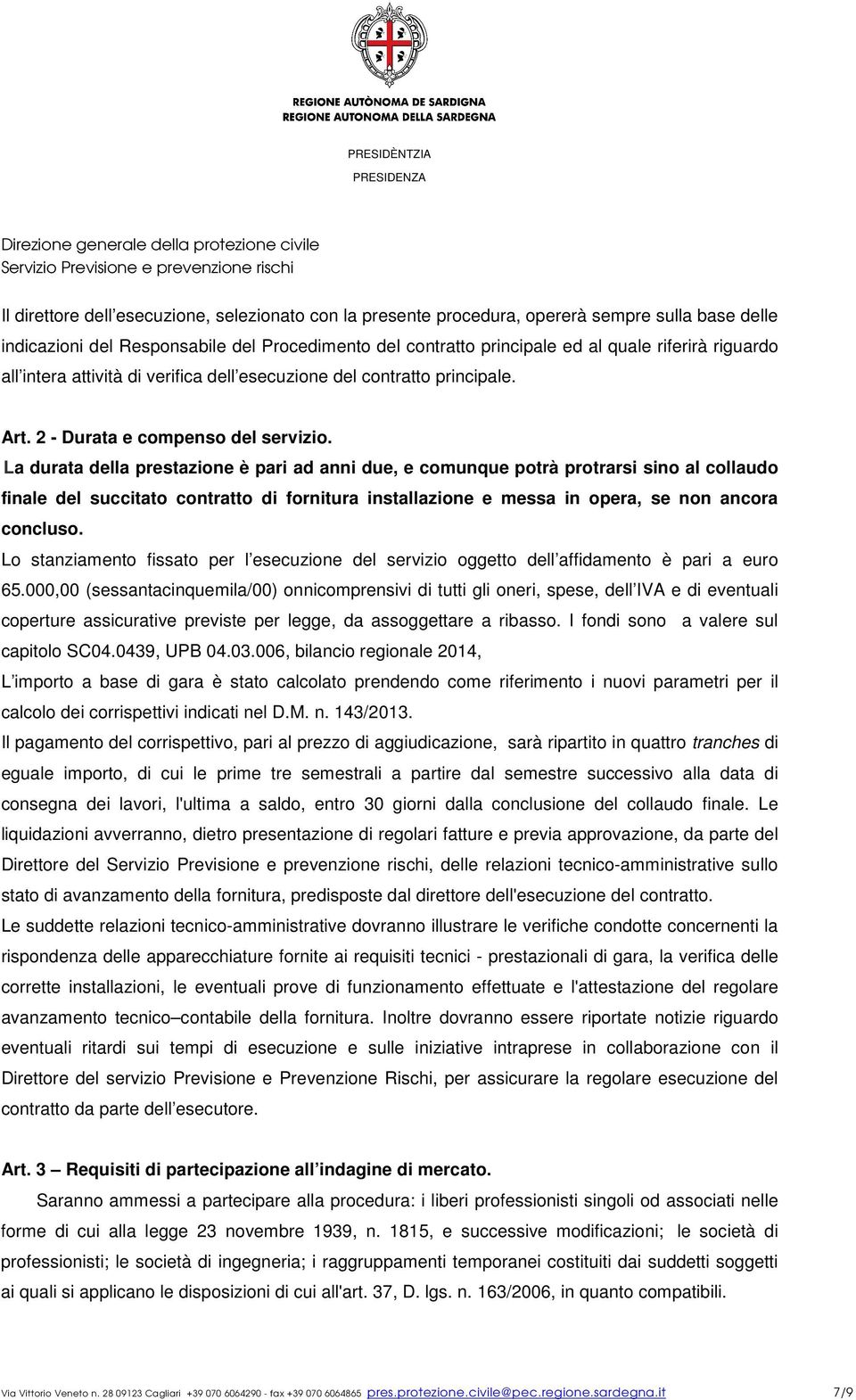 La durata della prestazione è pari ad anni due, e comunque potrà protrarsi sino al collaudo finale del succitato contratto di fornitura installazione e messa in opera, se non ancora concluso.