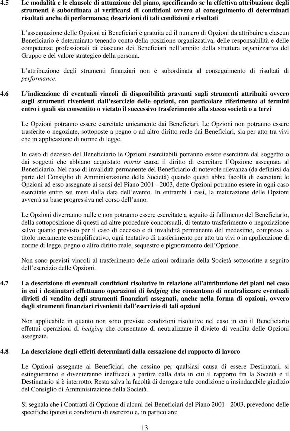 conto della posizione organizzativa, delle responsabilità e delle competenze professionali di ciascuno dei Beneficiari nell ambito della struttura organizzativa del Gruppo e del valore strategico