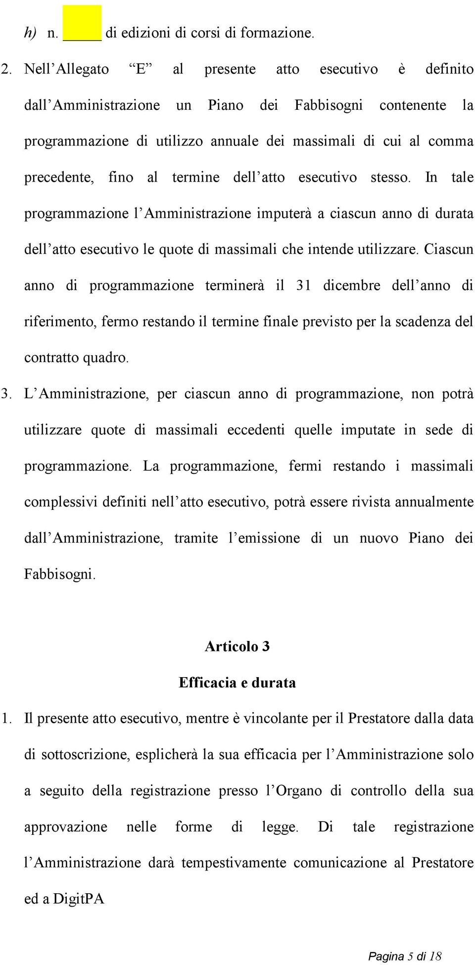 termine dell atto esecutivo stesso. In tale programmazione l Amministrazione imputerà a ciascun anno di durata dell atto esecutivo le quote di massimali che intende utilizzare.