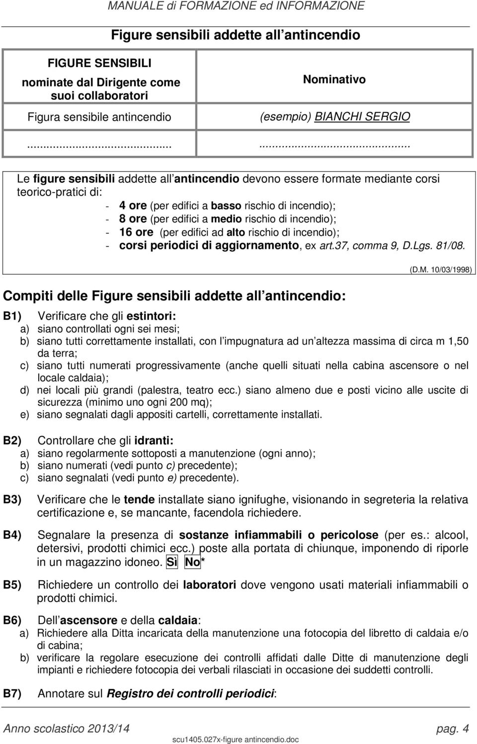 incendio); - 16 ore (per edifici ad alto rischio di incendio); - corsi periodici di aggiornamento, ex art.37, comma 9, D.Lgs. 81/08. Compiti delle Figure sensibili addette all antincendio: (D.M.