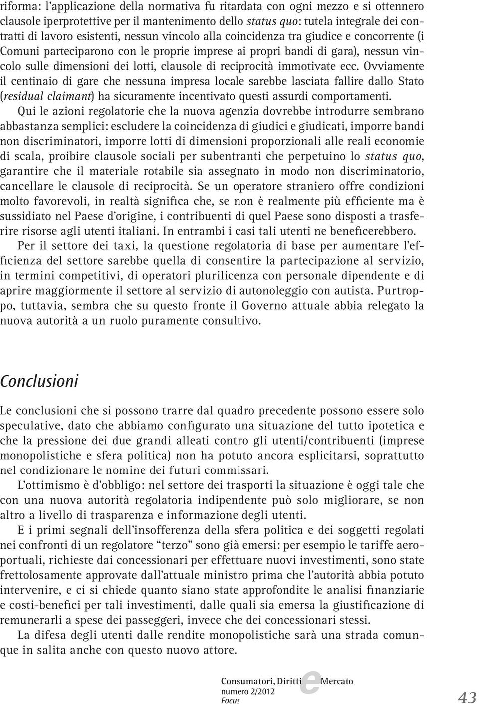 Ovviamnt il cntinaio di gar ch nssuna imprsa local sarbb lasciata fallir dallo Stato (rsidual claimant) ha sicuramnt incntivato qusti assurdi comportamnti.