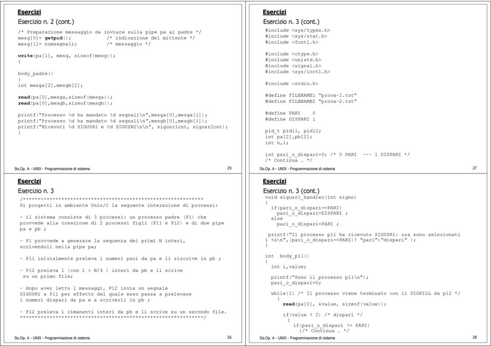 int mesga[2],mesgb[2]; read(pa[0],mesga,sizeof(mesga)); read(pa[0],mesgb,sizeof(mesgb)); printf("processo %d ha mandato %d segnali\n",mesga[0],mesga[1]); printf("processo %d ha mandato %d