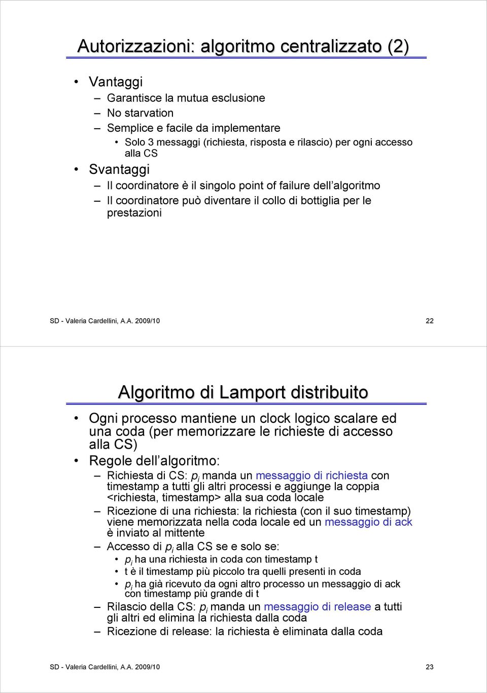 A. 2009/0 22 Algoritmo di Lamport distribuito Ogni processo mantiene un clock logico scalare ed una coda (per memorizzare le richieste di accesso alla CS) egole dell algoritmo: ichiesta di CS: p i