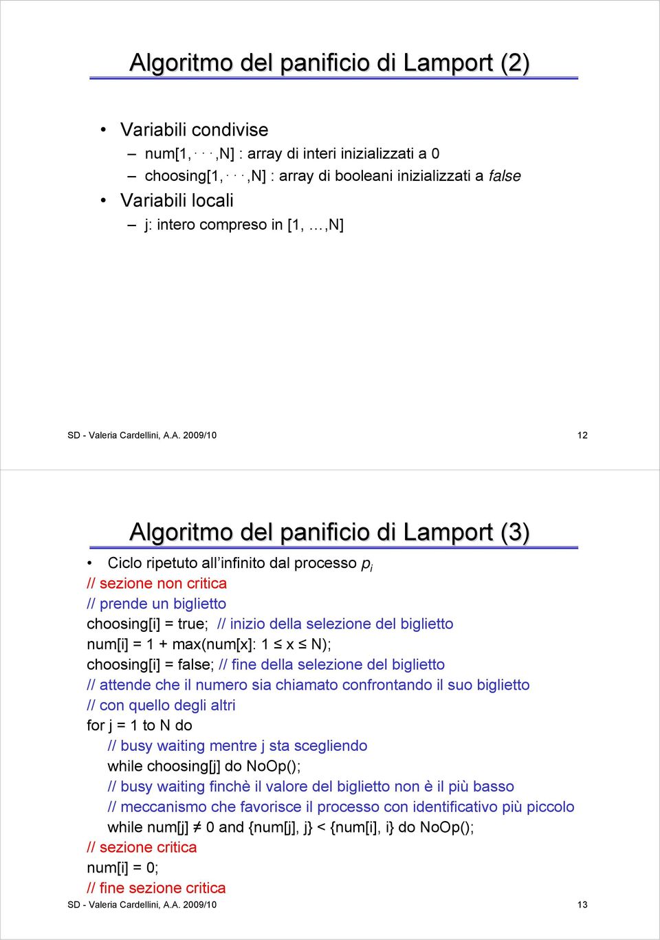 A. 2009/0 2 Algoritmo del panificio di Lamport (3) Ciclo ripetuto all infinito dal processo p i // sezione non critica // prende un biglietto choosing[i] = true; // inizio della selezione del