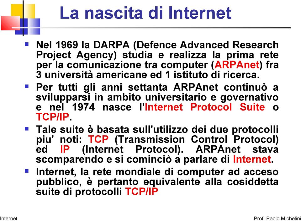 Per tutti gli anni settanta ARPAnet continuò a svilupparsi in ambito universitario e governativo e nel 1974 nasce l' Protocol Suite o TCP/IP.