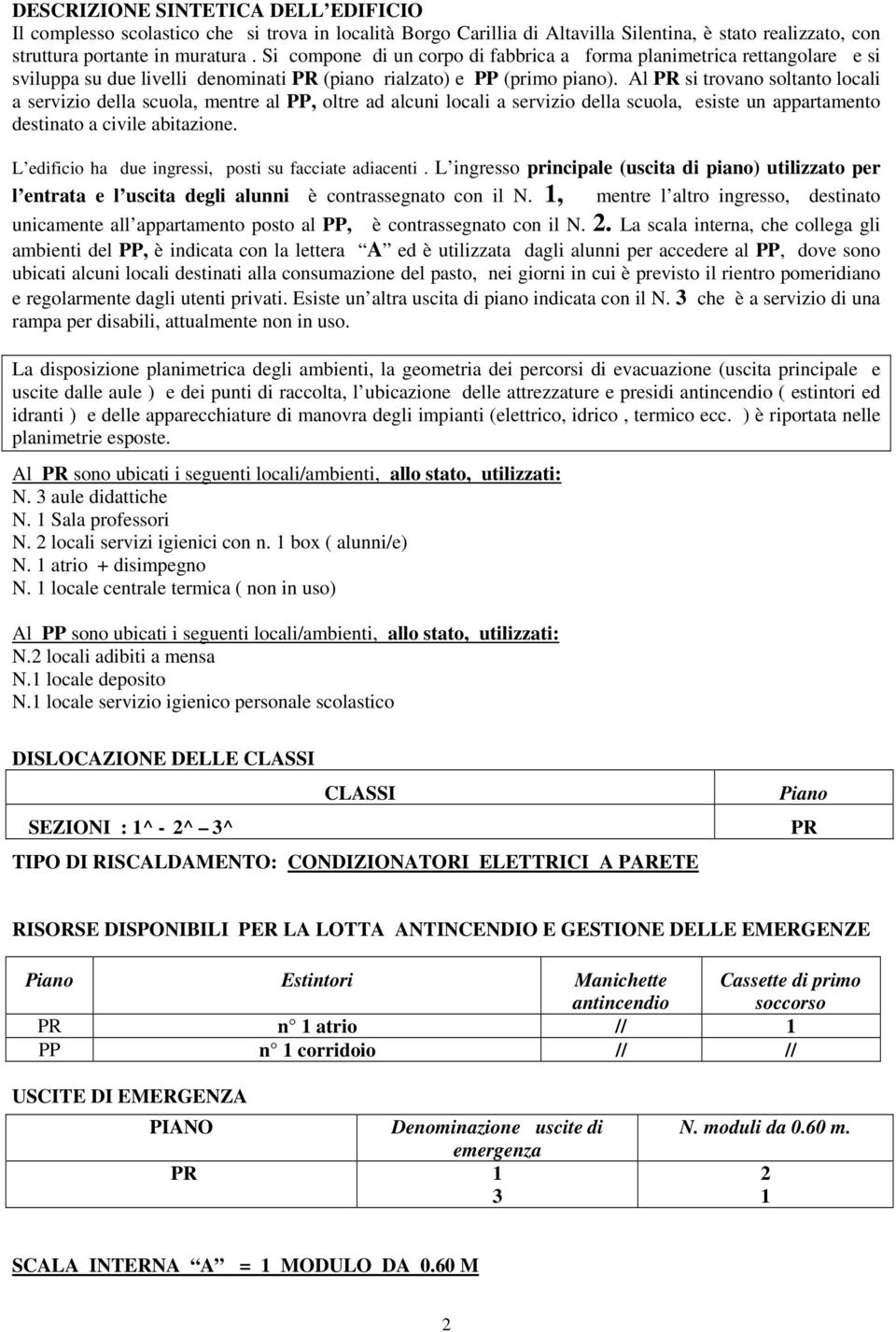 Al PR si trovano soltanto locali a servizio della scuola, mentre al PP, oltre ad alcuni locali a servizio della scuola, esiste un appartamento destinato a civile abitazione.