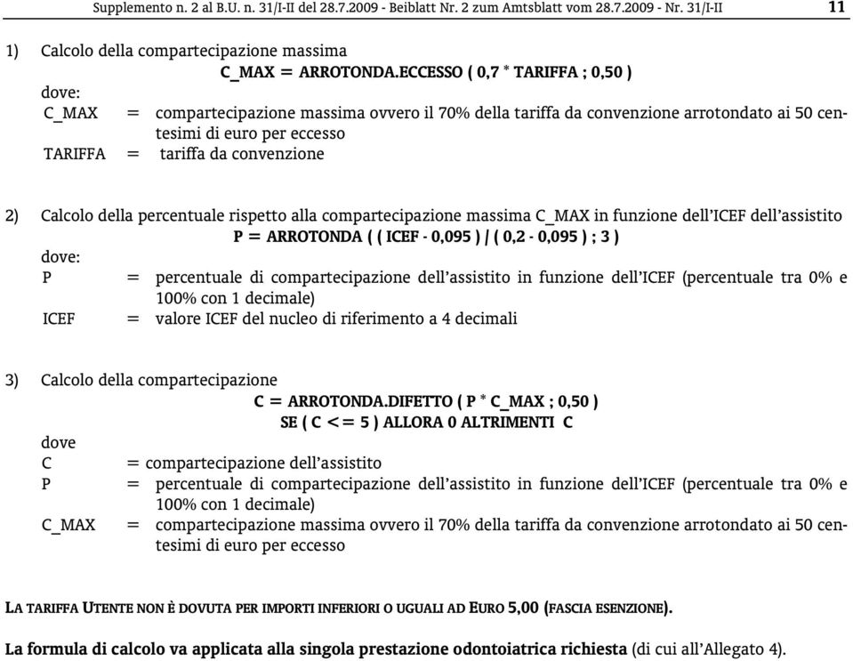 Calcolo della percentuale rispetto alla compartecipazione massima C_MAX in funzione dell ICEF dell assistito P = ARROTONDA ( ( ICEF - 0,095 ) / ( 0,2-0,095 ) ; 3 ) dove: P = percentuale di