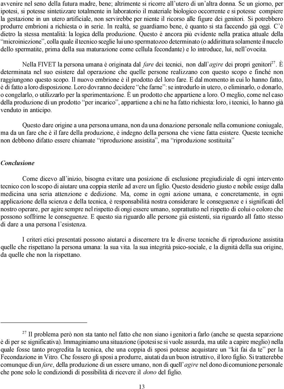 il ricorso alle figure dei genitori. Si potrebbero produrre embrioni a richiesta o in serie. In realtà, se guardiamo bene, è quanto si sta faccendo già oggi.