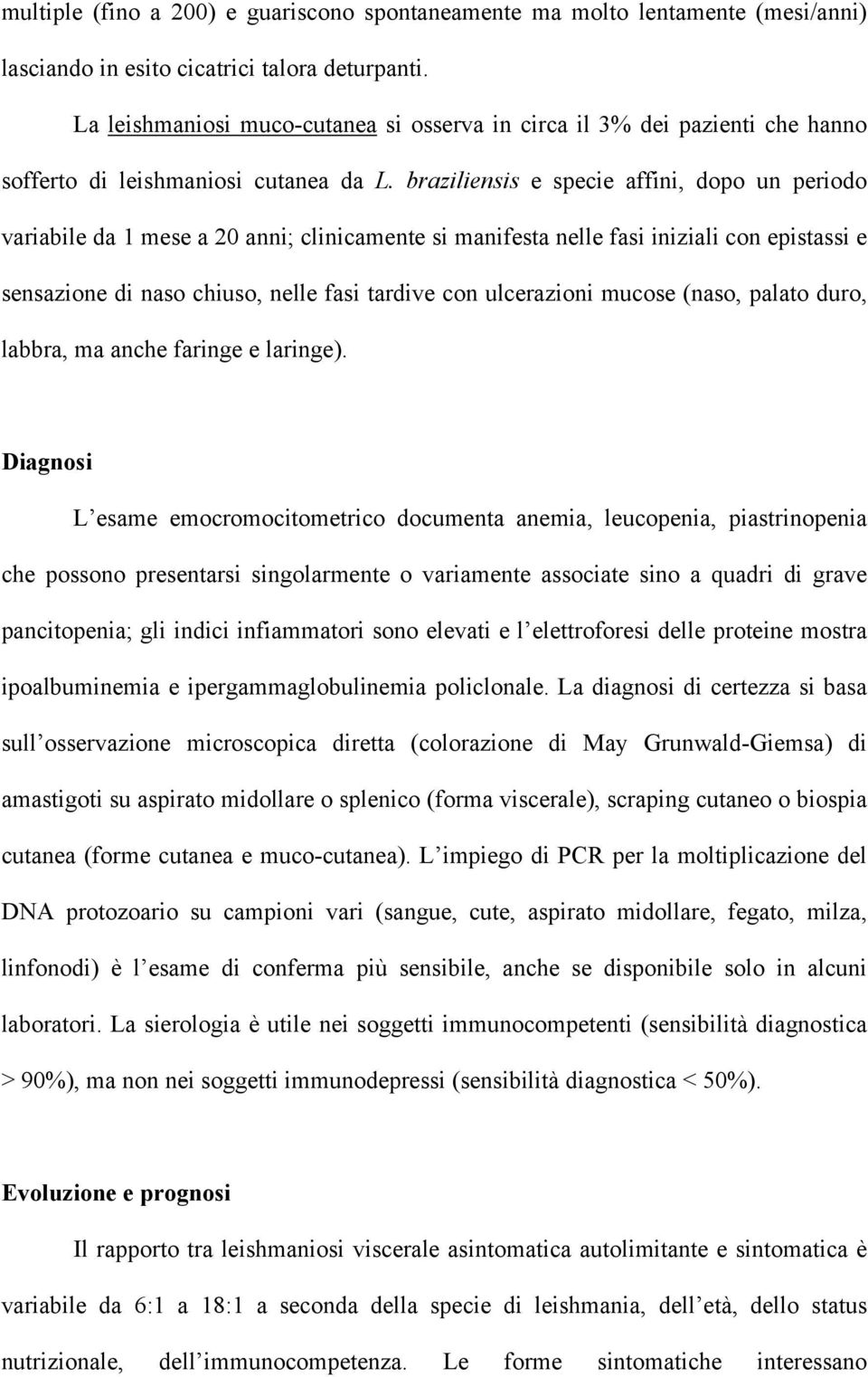 braziliensis e specie affini, dopo un periodo variabile da 1 mese a 20 anni; clinicamente si manifesta nelle fasi iniziali con epistassi e sensazione di naso chiuso, nelle fasi tardive con