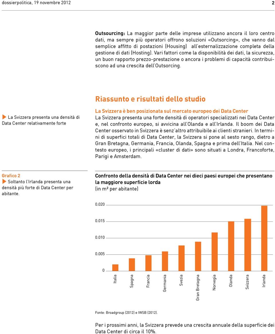 Vari fattori come la disponibilità dei dati, la sicurezza, un buon rapporto prezzo-prestazione o ancora i problemi di capacità contribuiscono ad una crescita dell Outsorcing.