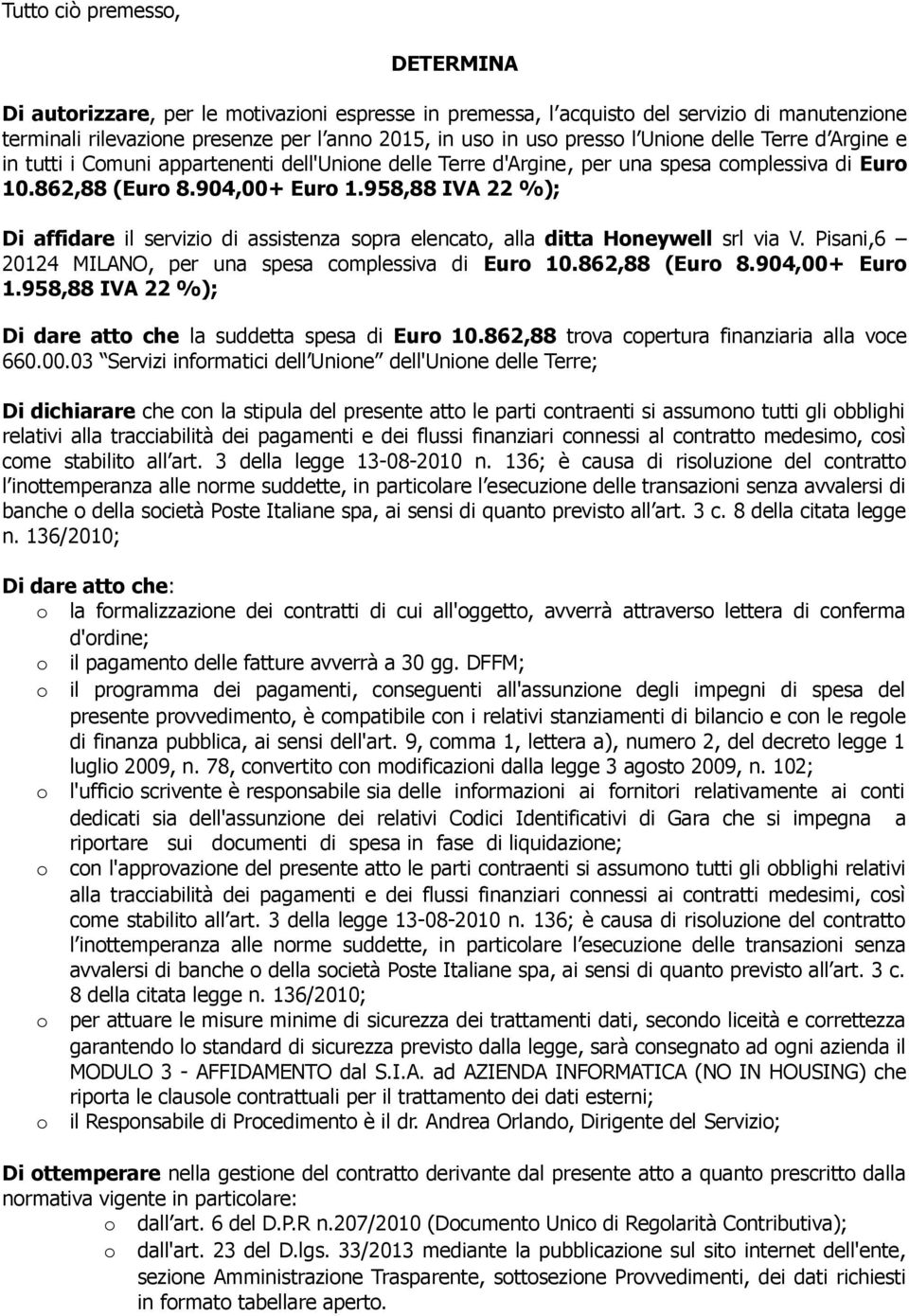 958,88 IVA 22 %); Di affidare il servizio di assistenza sopra elencato, alla ditta Honeywell srl via V. Pisani,6 20124 MILANO, per una spesa complessiva di Euro 10.862,88 (Euro 8.904,00+ Euro 1.