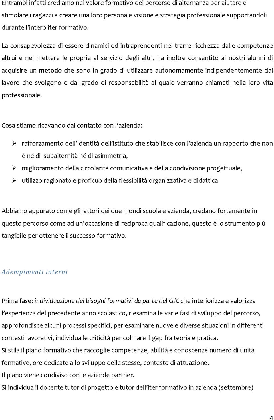 La consapevolezza di essere dinamici ed intraprendenti nel trarre ricchezza dalle competenze altrui e nel mettere le proprie al servizio degli altri, ha inoltre consentito ai nostri alunni di