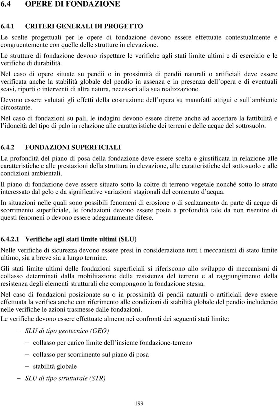 Nel caso di opere situate su pendii o in prossimità di pendii naturali o artificiali deve essere verificata anche la stabilità globale del pendio in assenza e in presenza dell opera e di eventuali