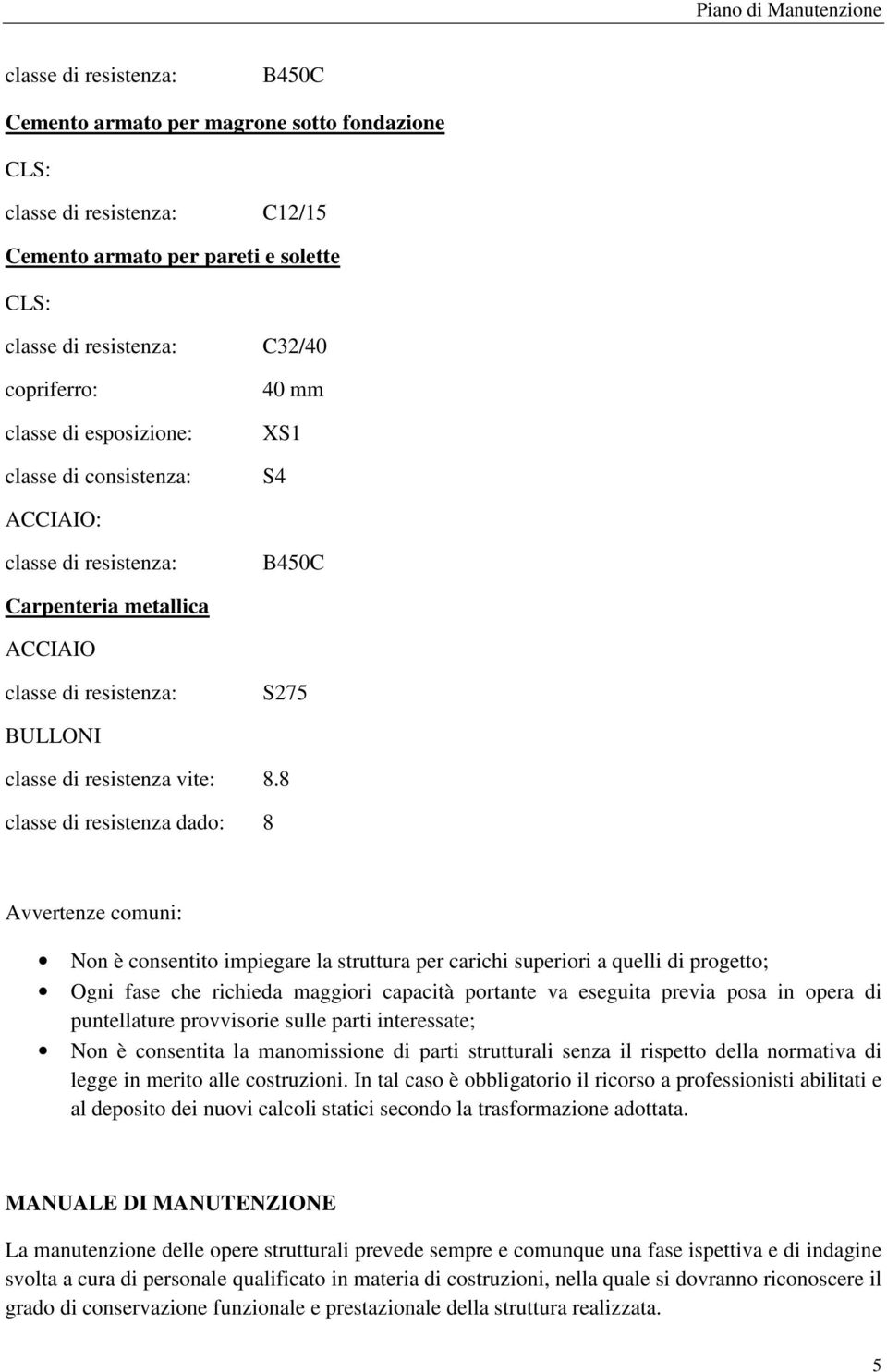 8 classe di resistenza dado: 8 Avvertenze comuni: Non è consentito impiegare la struttura per carichi superiori a quelli di progetto; Ogni fase che richieda maggiori capacità portante va eseguita