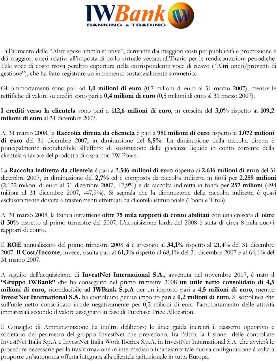 Tale voce di costo trova peraltro copertura nella corrispondente voce di ricavo ( Altri oneri/proventi di gestione ), che ha fatto registrare un incremento sostanzialmente simmetrico.