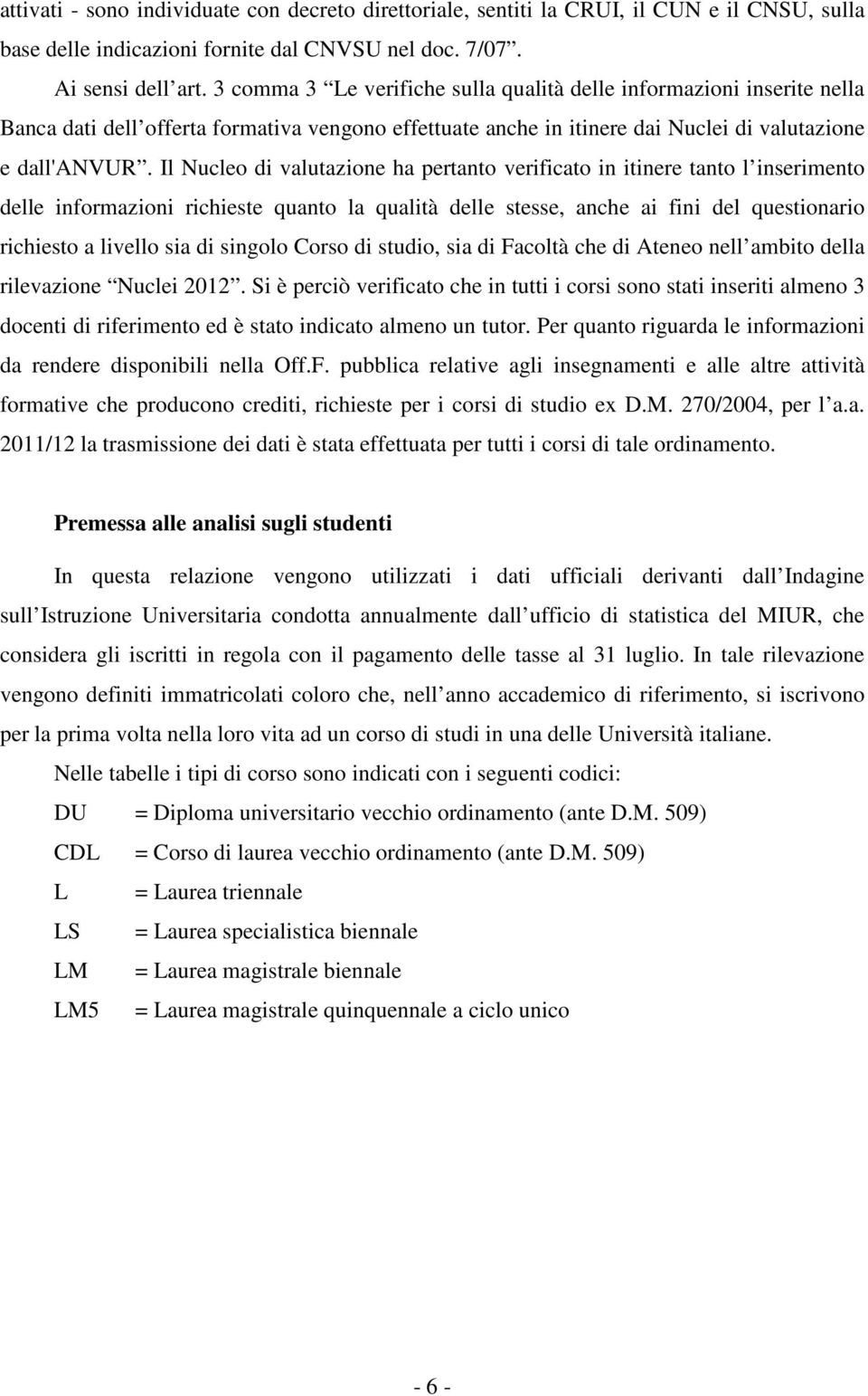 Il Nucleo di valutazione ha pertanto verificato in itinere tanto l inserimento delle informazioni richieste quanto la qualità delle stesse, anche ai fini del questionario richiesto a livello sia di