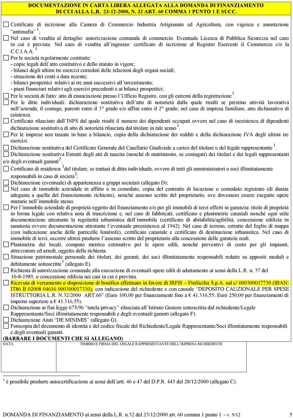 Eventuale Licenza di Pubblica Sicurezza nel caso in cui è prevista. Nel caso di vendita all ingrosso: certificato di iscrizione al Registro Esercenti il Commercio c/o la C.C.I.A.