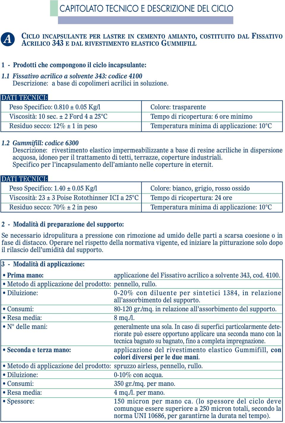 05 Kg/l Colore: trasparente Viscosità: 10 sec. ± 2 Ford 4 a 25 C Tempo di ricopertura: 6 ore minimo Residuo secco: 12% ± 1 in peso Temperatura minima di applicazione: 10 C 1.