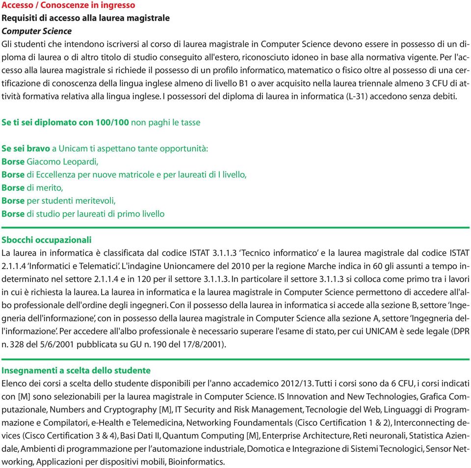 Per l'accesso alla laurea magistrale si richiede il possesso di un profilo informatico, matematico o fisico oltre al possesso di una certificazione di conoscenza della lingua inglese almeno di