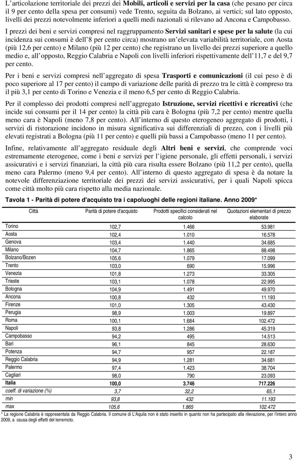 I prezzi dei beni e servizi compresi nel raggruppamento Servizi sanitari e spese per la salute (la cui incidenza sui consumi è dell 8 per cento circa) mostrano un elevata variabilità territoriale,