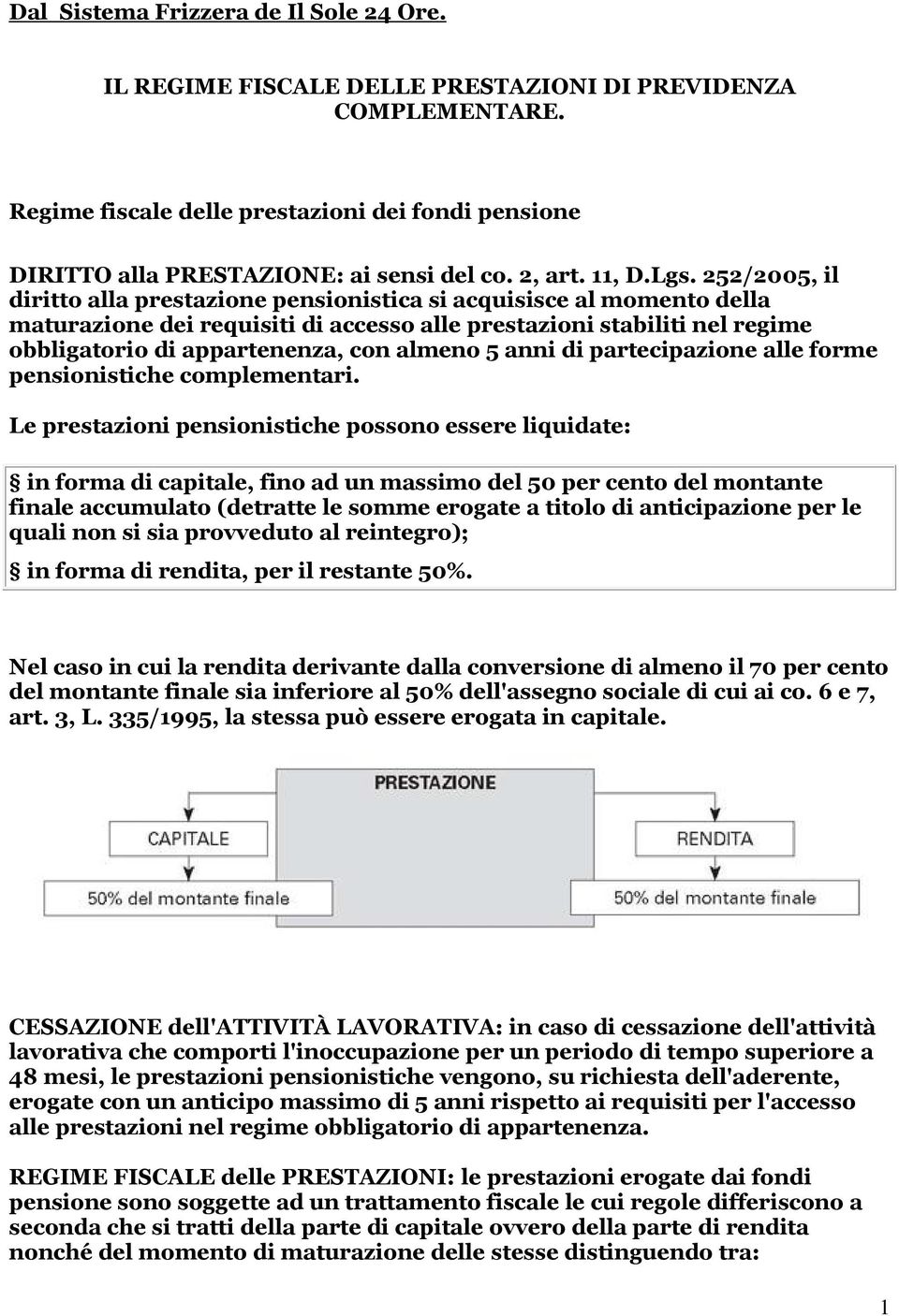 252/2005, il diritto alla prestazione pensionistica si acquisisce al momento della maturazione dei requisiti di accesso alle prestazioni stabiliti nel regime obbligatorio di appartenenza, con almeno