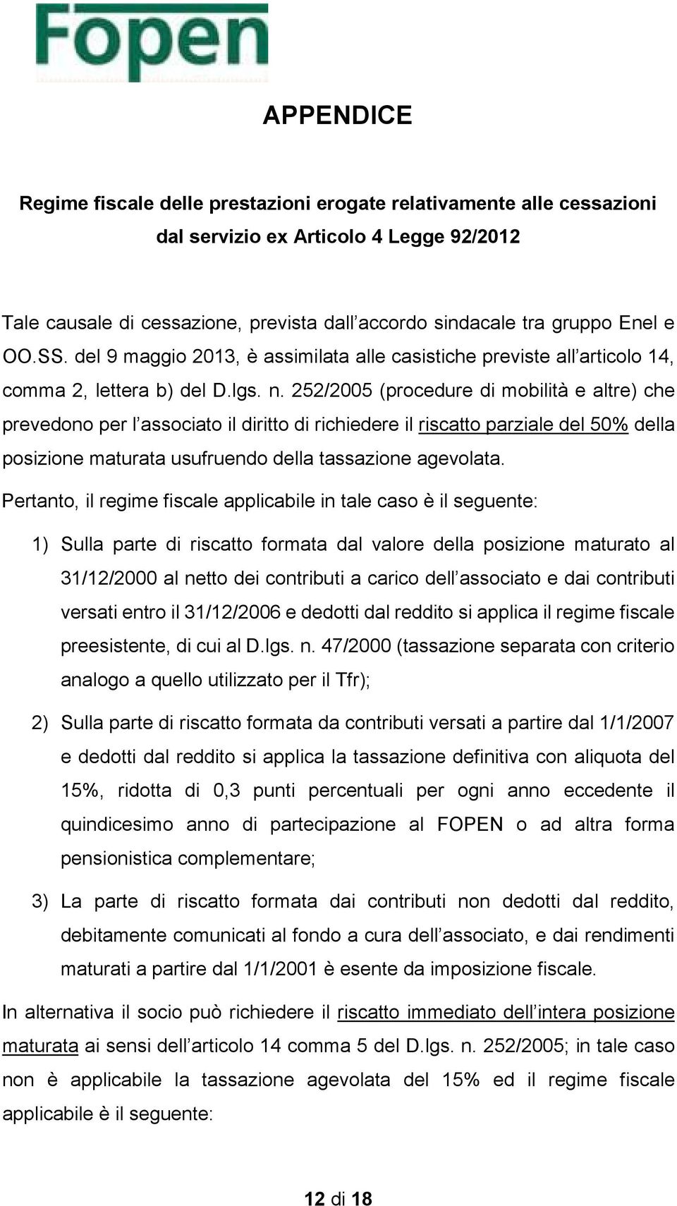 252/2005 (procedure di mobilità e altre) che prevedono per l associato il diritto di richiedere il riscatto parziale del 50% della posizione maturata usufruendo della tassazione agevolata.