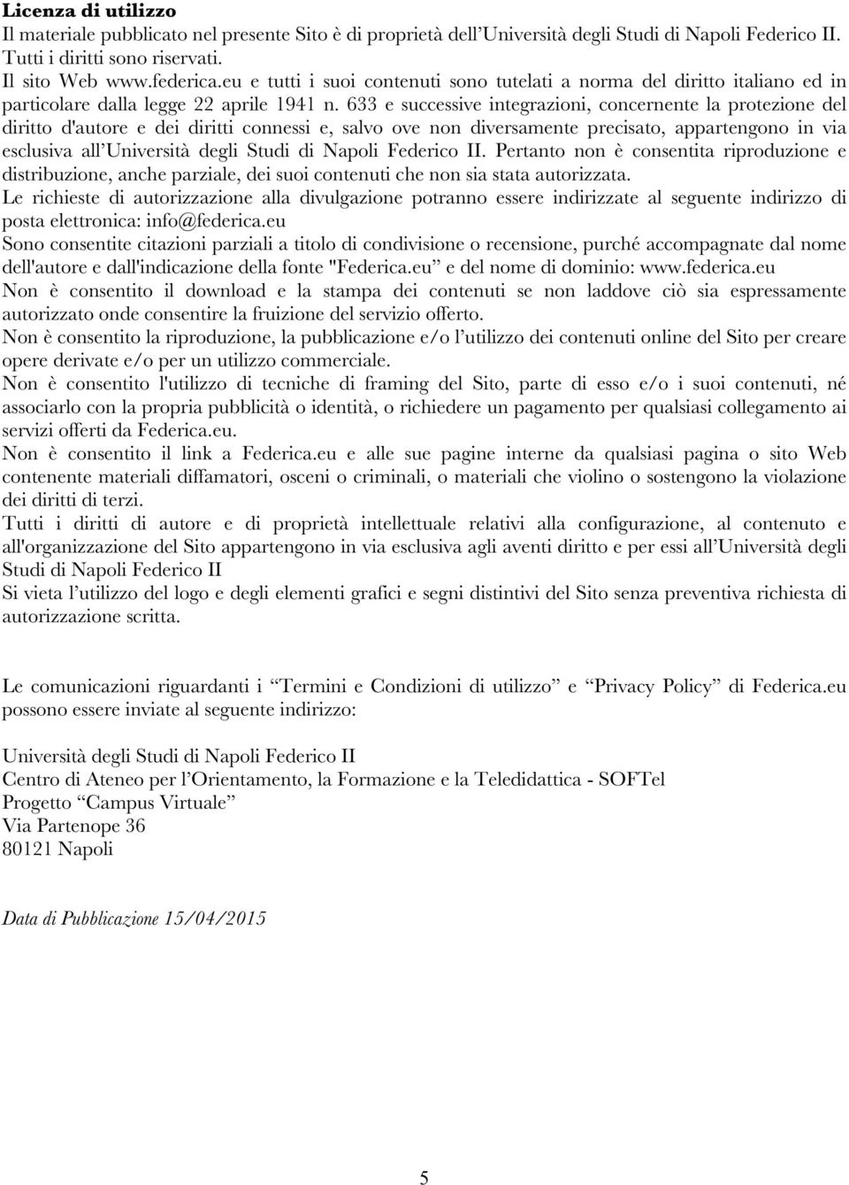 633 e successive integrazioni, concernente la protezione del diritto d'autore e dei diritti connessi e, salvo ove non diversamente precisato, appartengono in via esclusiva all Università degli Studi