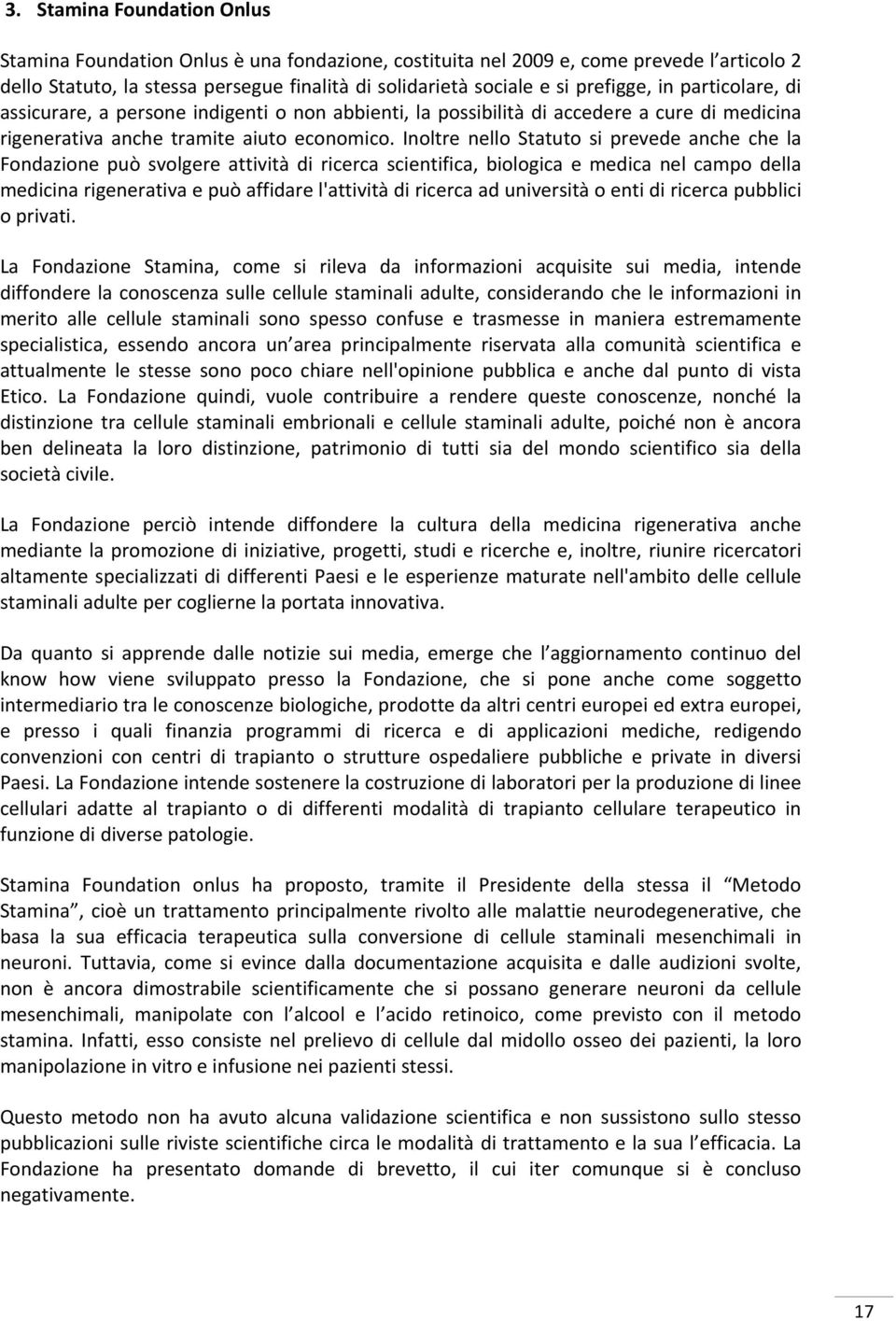 Inoltre nello Statuto si prevede anche che la Fondazione può svolgere attività di ricerca scientifica, biologica e medica nel campo della medicina rigenerativa e può affidare l'attività di ricerca ad