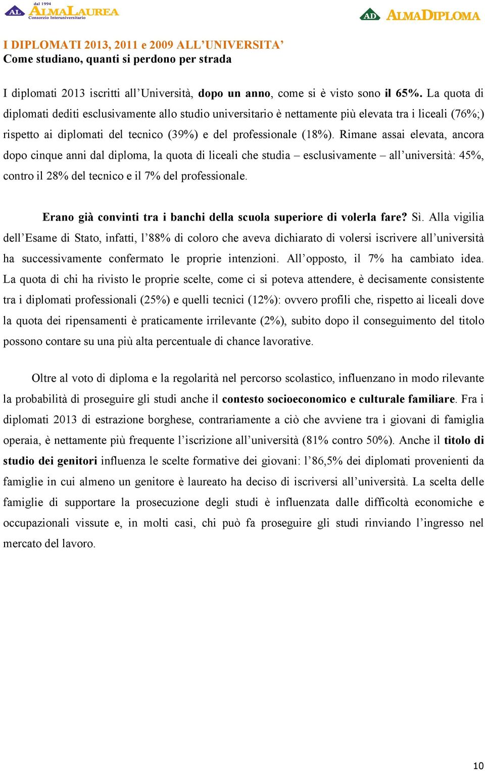 Rimane assai elevata, ancora dopo cinque anni dal diploma, la quota di liceali che studia esclusivamente all università: 45%, contro il 28% del tecnico e il 7% del professionale.