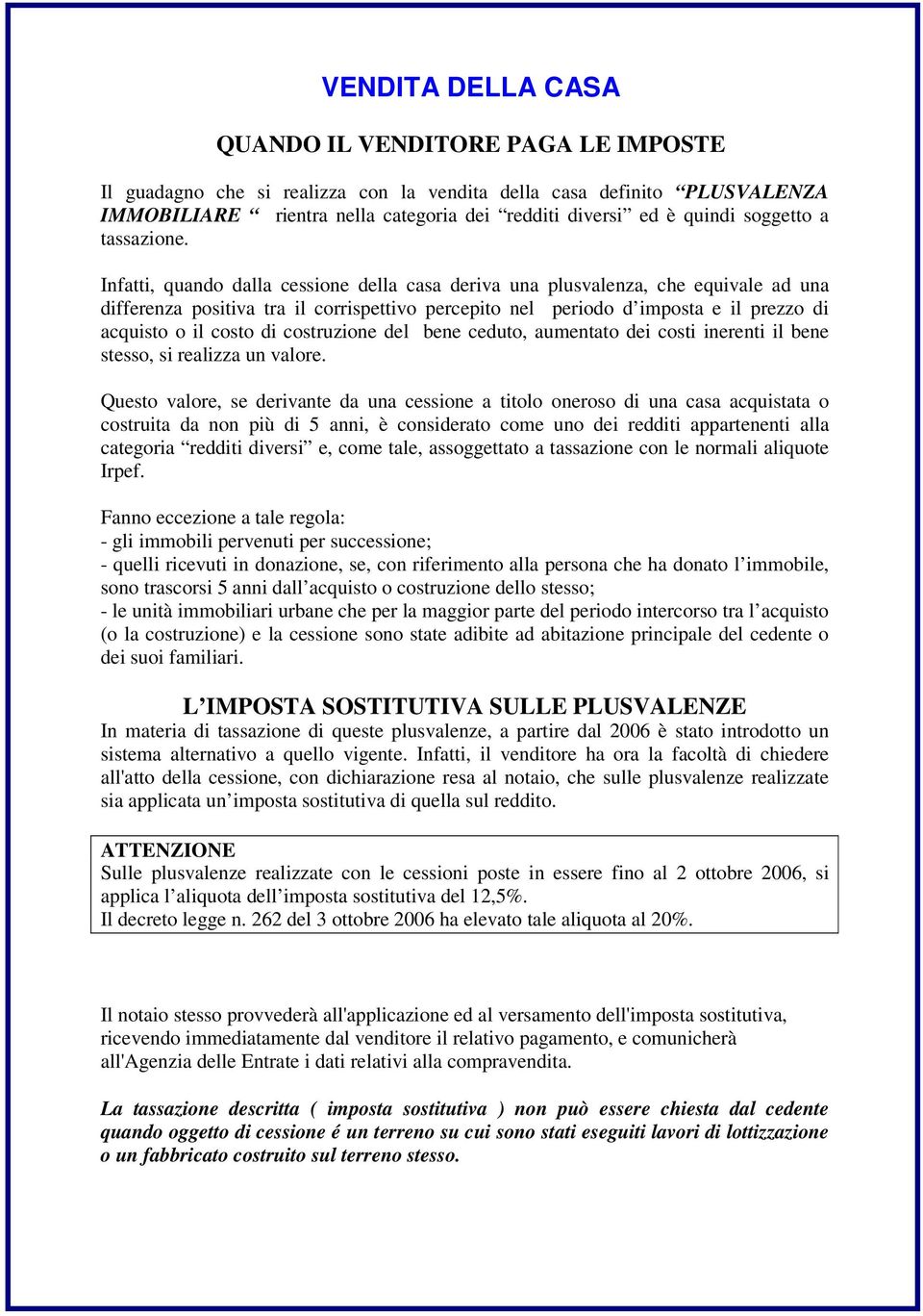 Infatti, quando dalla cessione della casa deriva una plusvalenza, che equivale ad una differenza positiva tra il corrispettivo percepito nel periodo d imposta e il prezzo di acquisto o il costo di