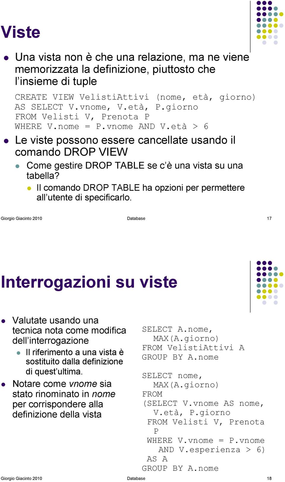 ! Il comando DROP TABLE ha opzioni per permettere all utente di specificarlo. Giorgio Giacinto 2010 Database 17 Interrogazioni su viste!