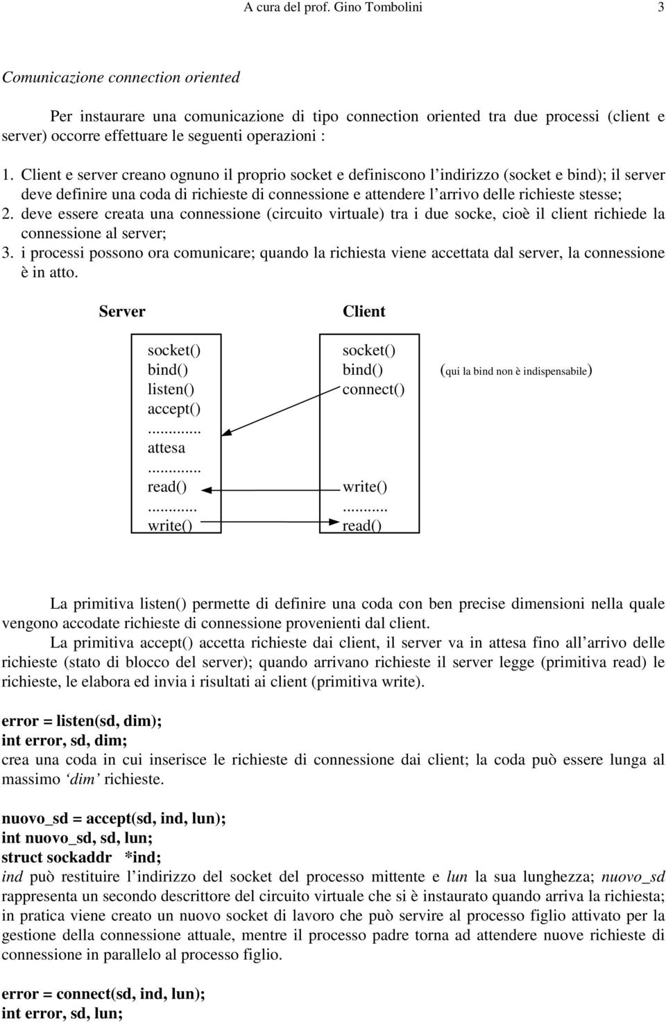 Client e server creano ognuno il proprio socket e definiscono l indirizzo (socket e bind); il server deve definire una coda di richieste di connessione e attendere l arrivo delle richieste stesse; 2.