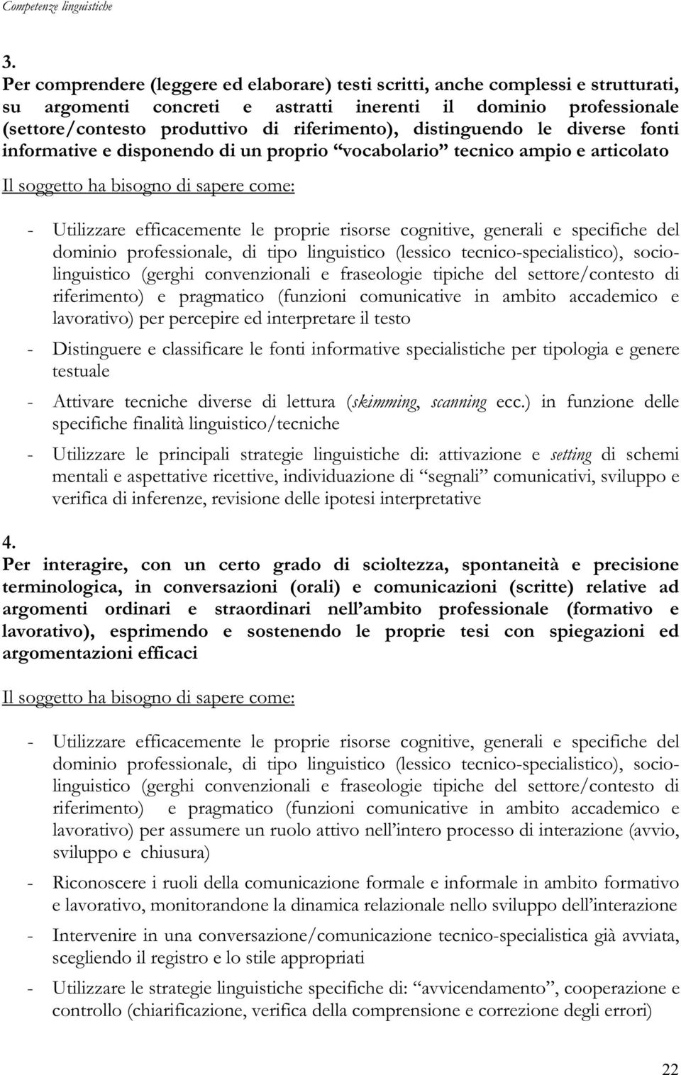 specifiche del dominio professionale, di tipo linguistico (lessico tecnico-specialistico), sociolinguistico (gerghi convenzionali e fraseologie tipiche del settore/contesto di riferimento) e