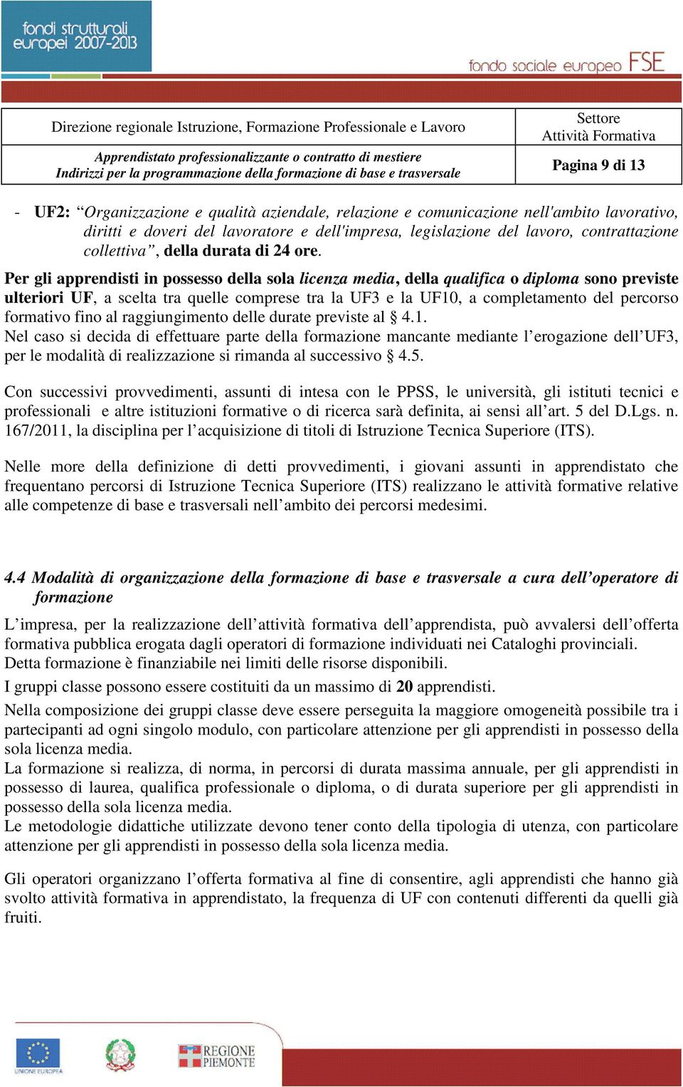 Per gli apprendisti in possesso della sola licenza media, della qualifica o diploma sono previste ulteriori UF, a scelta tra quelle comprese tra la UF3 e la UF10, a completamento del percorso